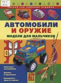 Автомобили и оружие : модели для мальчиков 