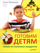 Макарова, Е.В. Готовим детям только из полезных продуктов